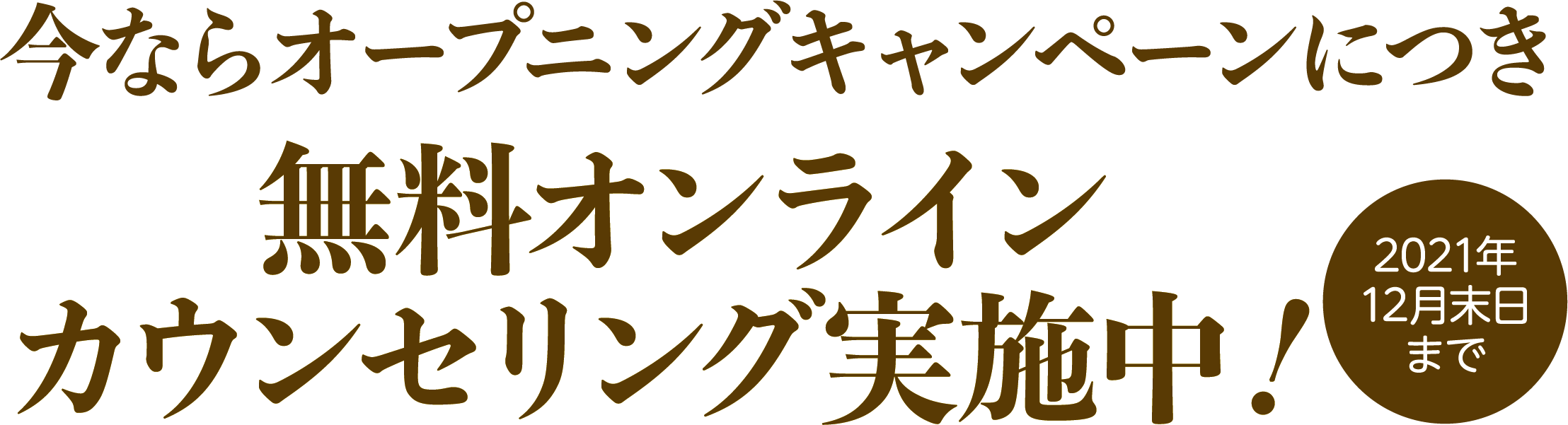 今ならオープニングキャンペーンにつき無料オンラインカウンセリング実施中！2021年12月末日まで