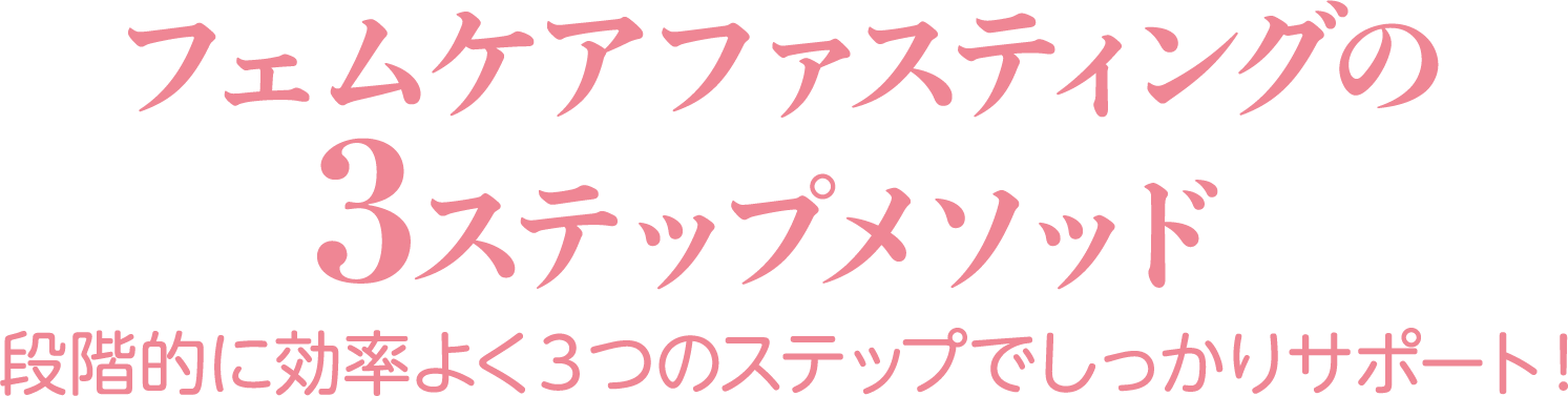 フェムケアファスティングの3ステップメソッド フェムケアファスティングの3ステップメソッド！